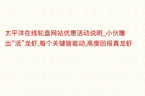 太平洋在线轮盘网站优惠活动说明_小伙雕出“活”龙虾，每个关键皆能动，高度回报真龙虾