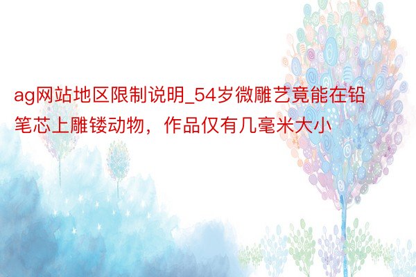 ag网站地区限制说明_54岁微雕艺竟能在铅笔芯上雕镂动物，作品仅有几毫米大小