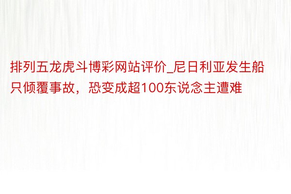 排列五龙虎斗博彩网站评价_尼日利亚发生船只倾覆事故，恐变成超100东说念主遭难